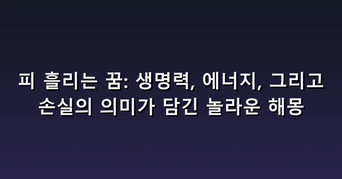 피 흘리는 꿈 해몽: 내 상처·다른 사람의 피·옷에 묻은 피
