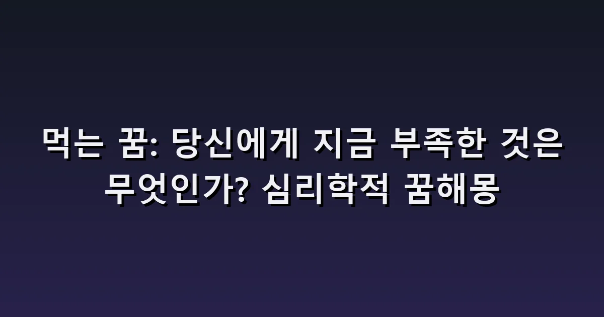 먹는 꿈 해몽: 맛이 없는 음식·함께 먹기·먹지 못하는 상황