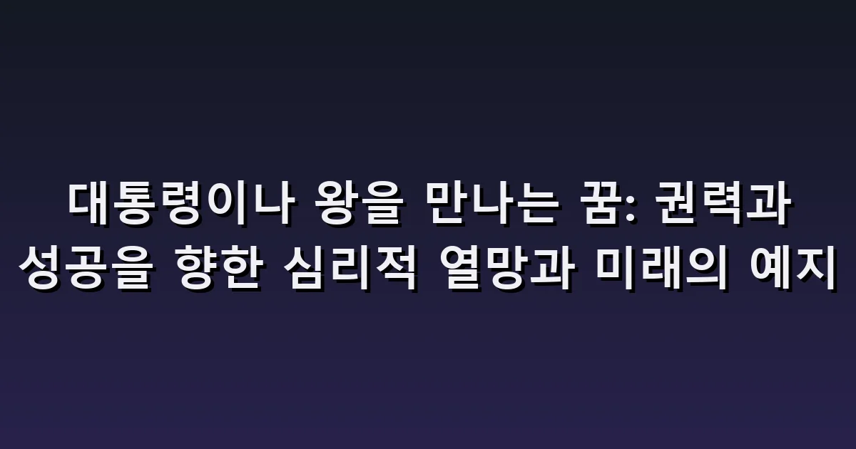 대통령이나 왕을 만나는 꿈: 악수·질문·역할을 맡는 장면
