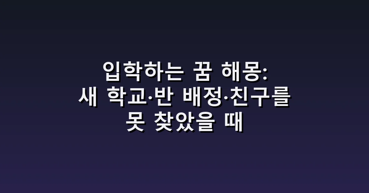 입학하는 꿈 해몽: 새 학교·반 배정·친구를 못 찾았을 때
