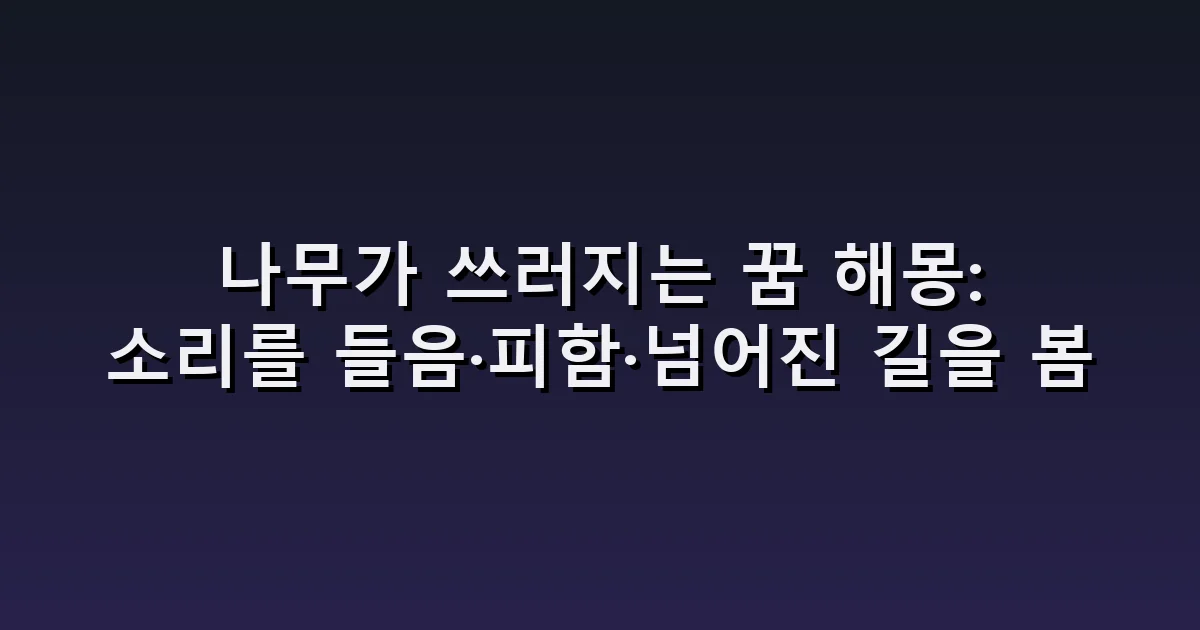 나무가 쓰러지는 꿈 해몽: 소리를 들음·피함·넘어진 길을 봄