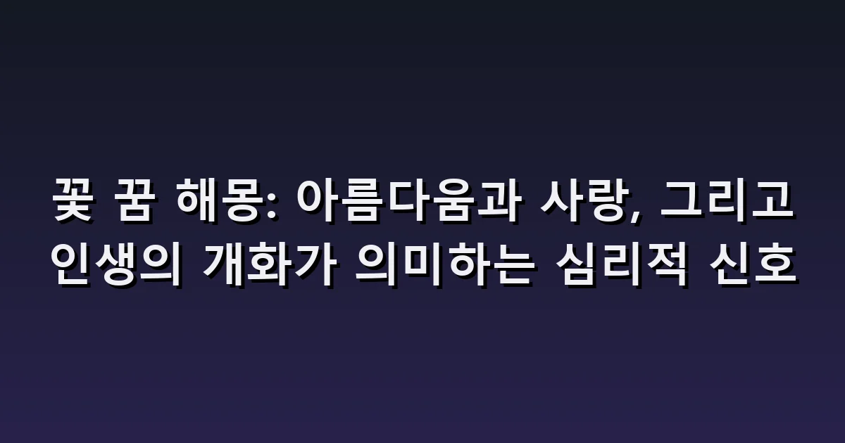 꽃 꿈 해몽: 꽃다발 받기·물 주기·시든 꽃을 치우는 장면