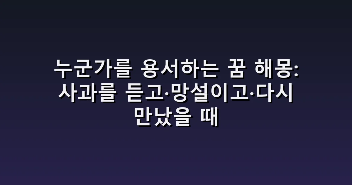 누군가를 용서하는 꿈 해몽: 사과를 듣고·망설이고·다시 만났을 때