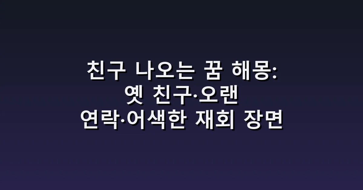 친구 나오는 꿈 해몽: 옛 친구·오랜 연락·어색한 재회 장면