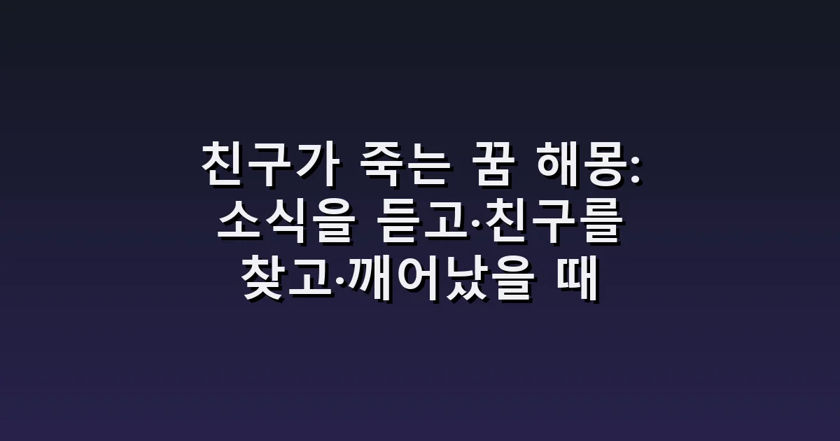 친구가 죽는 꿈 해몽: 소식을 듣고·친구를 찾고·깨어났을 때
