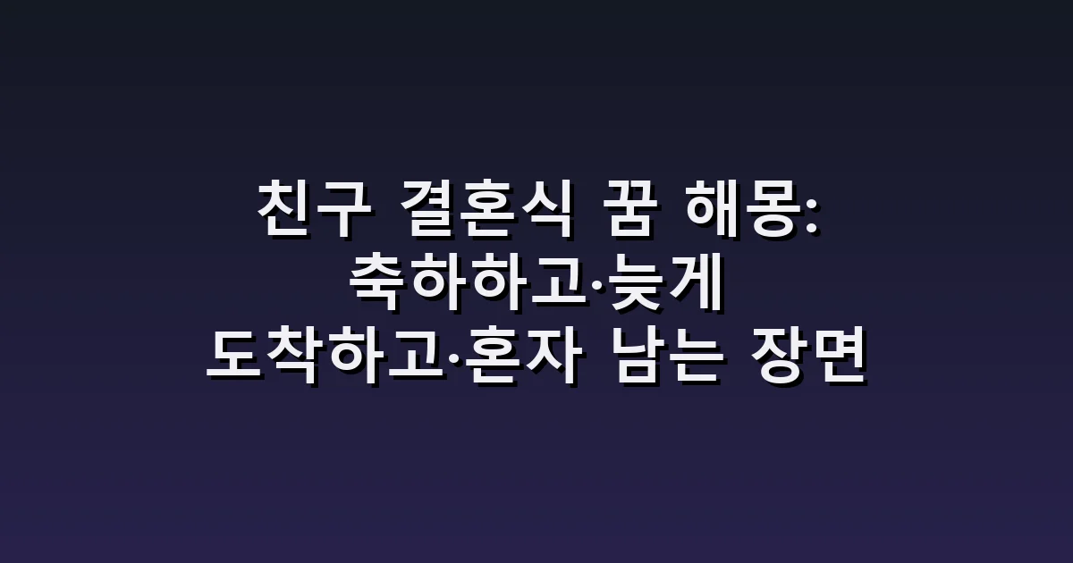 친구 결혼식 꿈 해몽: 축하하고·늦게 도착하고·혼자 남는 장면