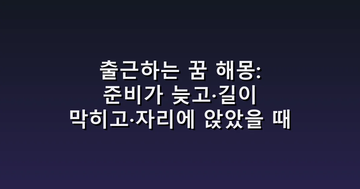 출근하는 꿈 해몽: 준비가 늦고·길이 막히고·자리에 앉았을 때