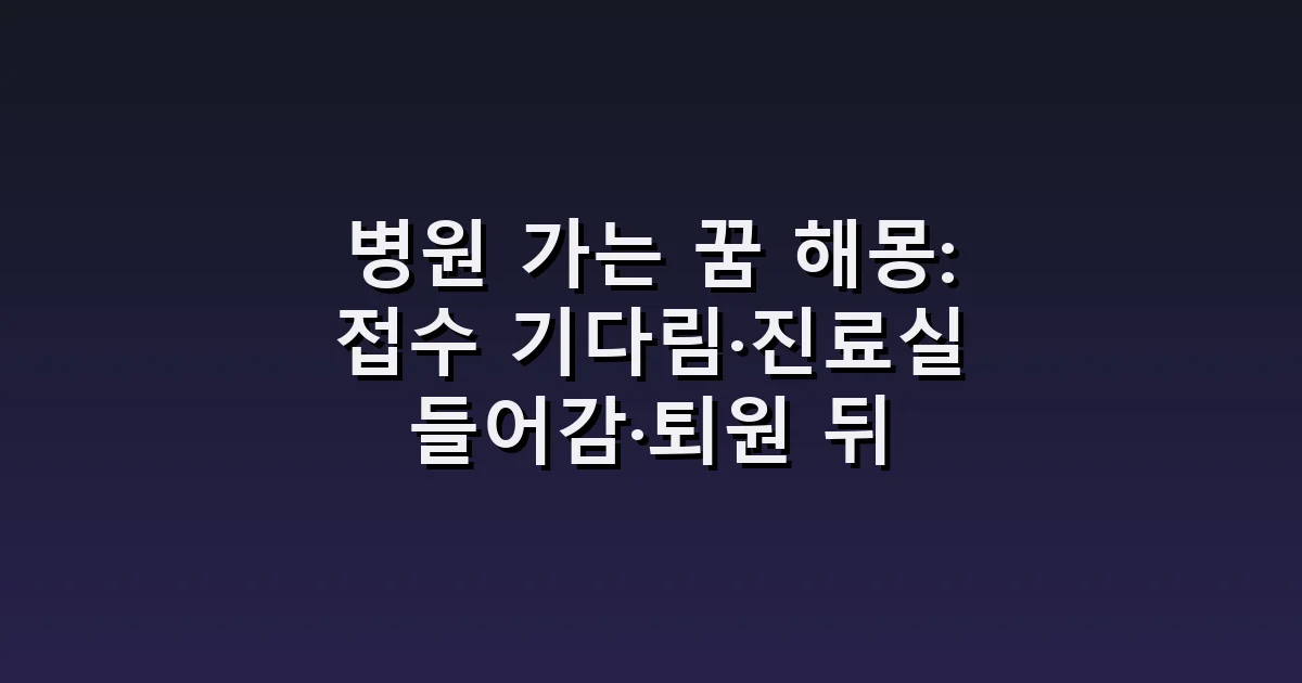 병원 가는 꿈 해몽: 접수 기다림·진료실 들어감·퇴원 뒤