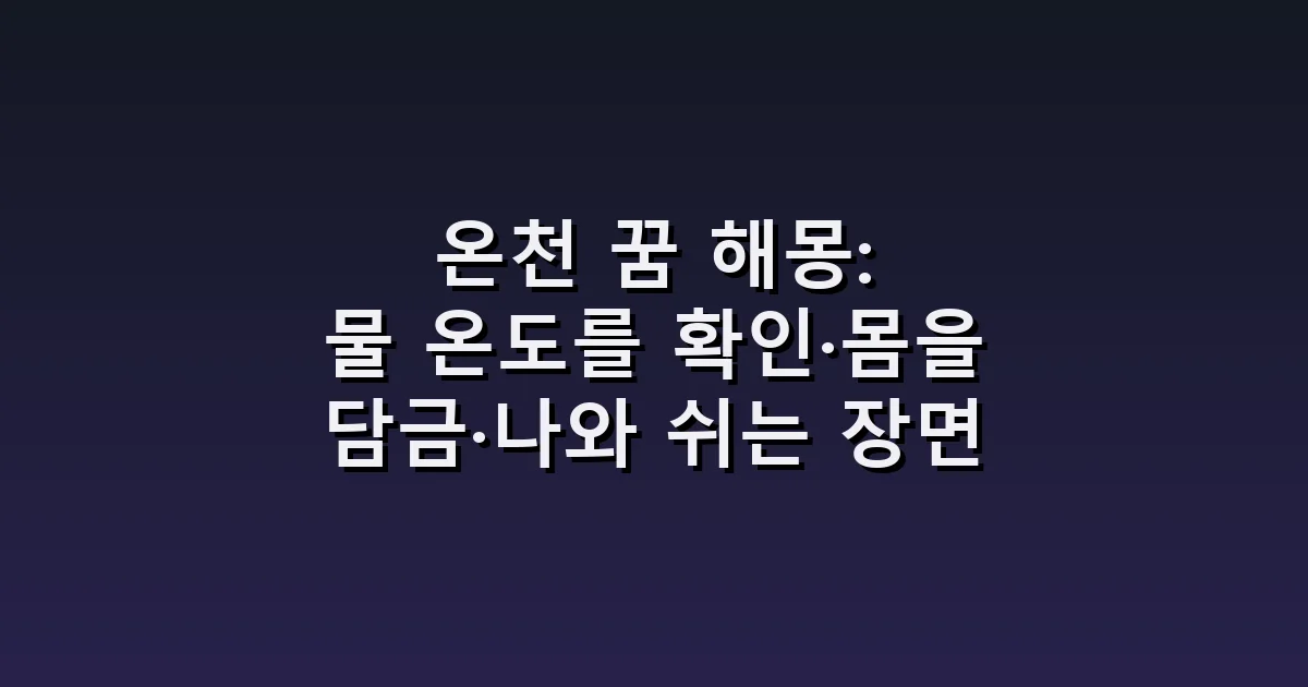 온천 꿈 해몽: 물 온도를 확인·몸을 담금·나와 쉬는 장면