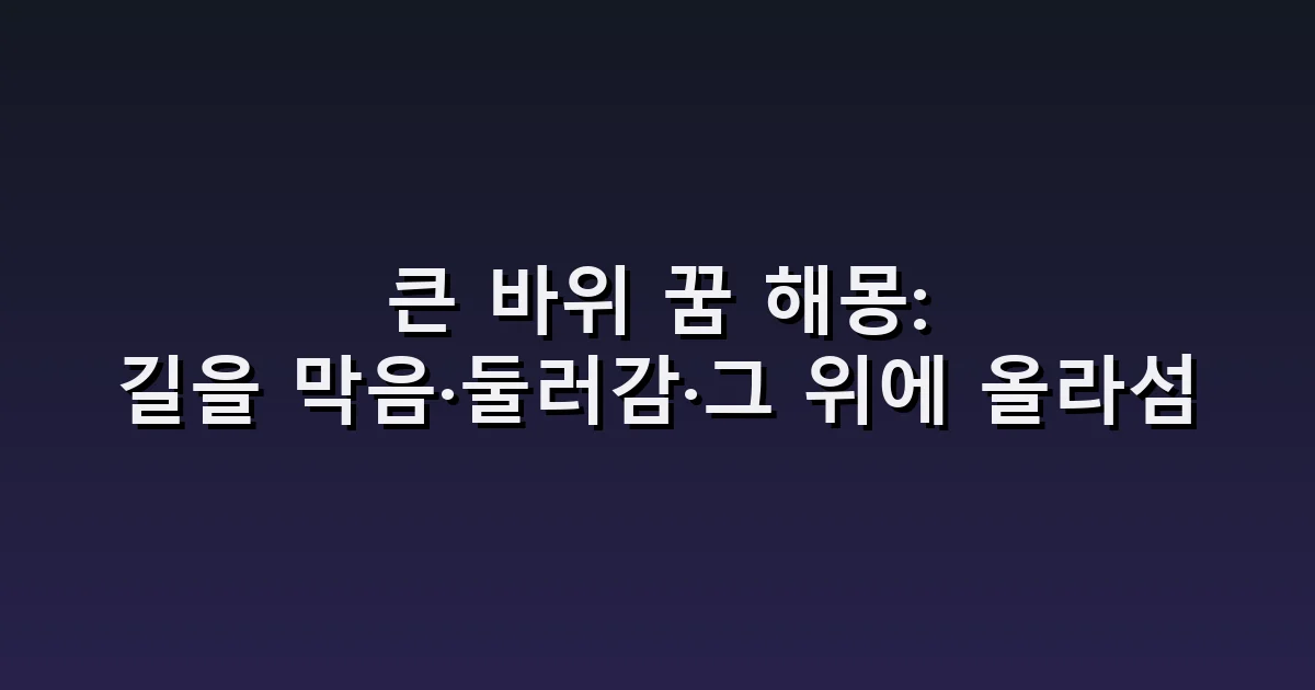 큰 바위 꿈 해몽: 길을 막음·둘러감·그 위에 올라섬