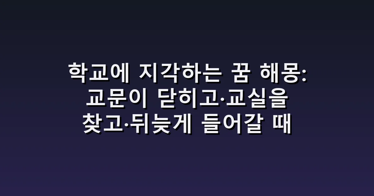 학교에 지각하는 꿈 해몽: 교문이 닫히고·교실을 찾고·뒤늦게 들어갈 때