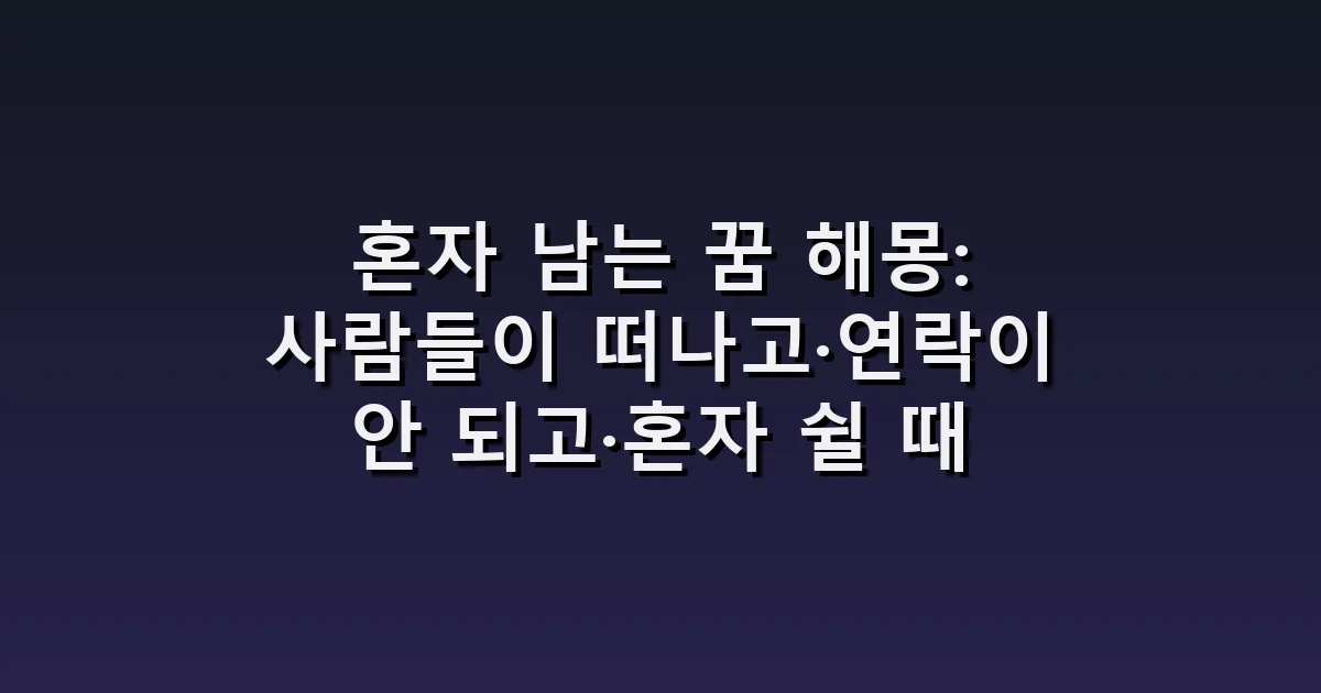 혼자 남는 꿈 해몽: 사람들이 떠나고·연락이 안 되고·혼자 쉴 때