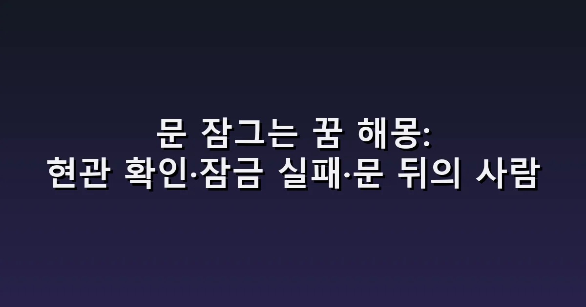 문 잠그는 꿈 해몽: 현관 확인·잠금 실패·문 뒤의 사람