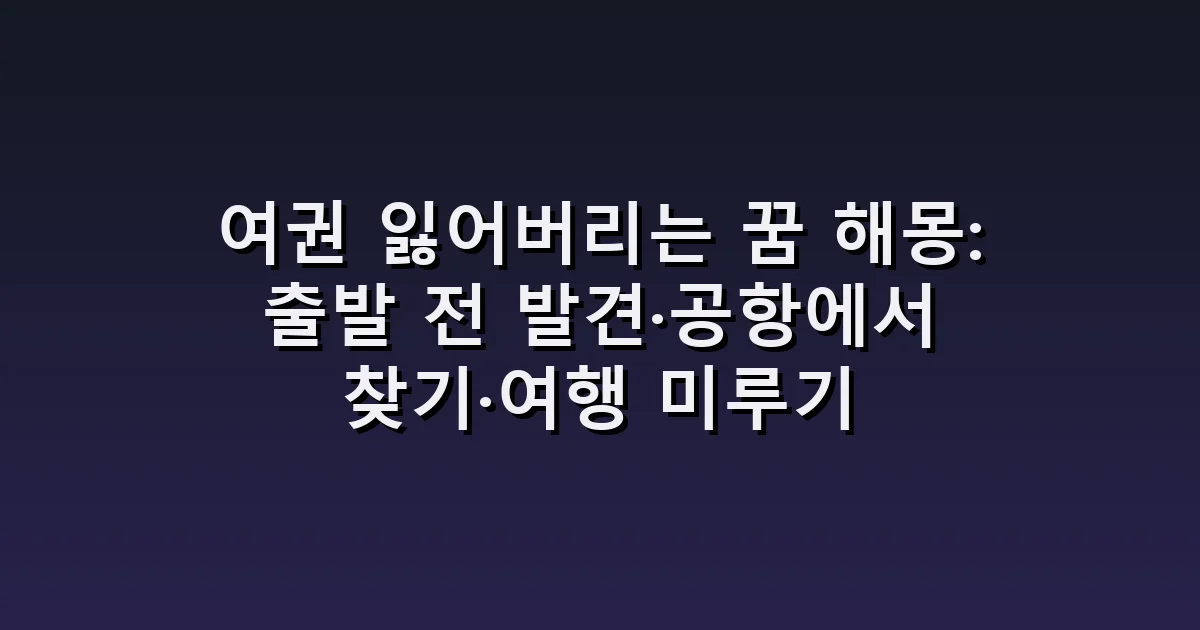 여권 잃어버리는 꿈 해몽: 출발 전 발견·공항에서 찾기·여행 미루기