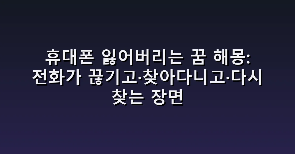 휴대폰 잃어버리는 꿈 해몽: 전화가 끊기고·찾아다니고·다시 찾는 장면