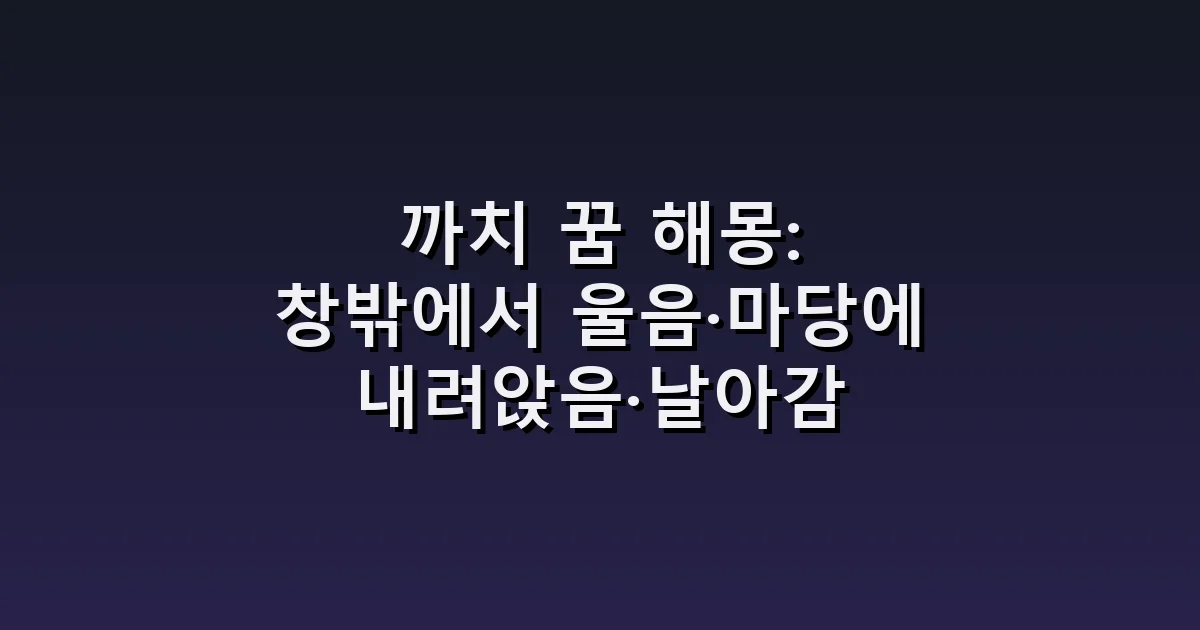 까치 꿈 해몽: 창밖에서 울음·마당에 내려앉음·날아감