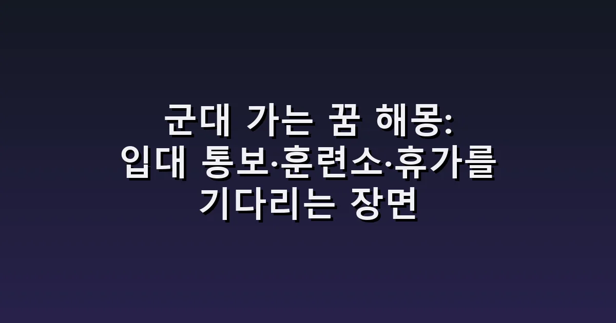군대 가는 꿈 해몽: 입대 통보·훈련소·휴가를 기다리는 장면