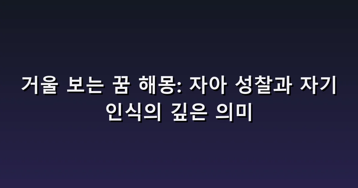 거울 보는 꿈 해몽: 달라진 얼굴·금 간 거울·비치지 않는 모습