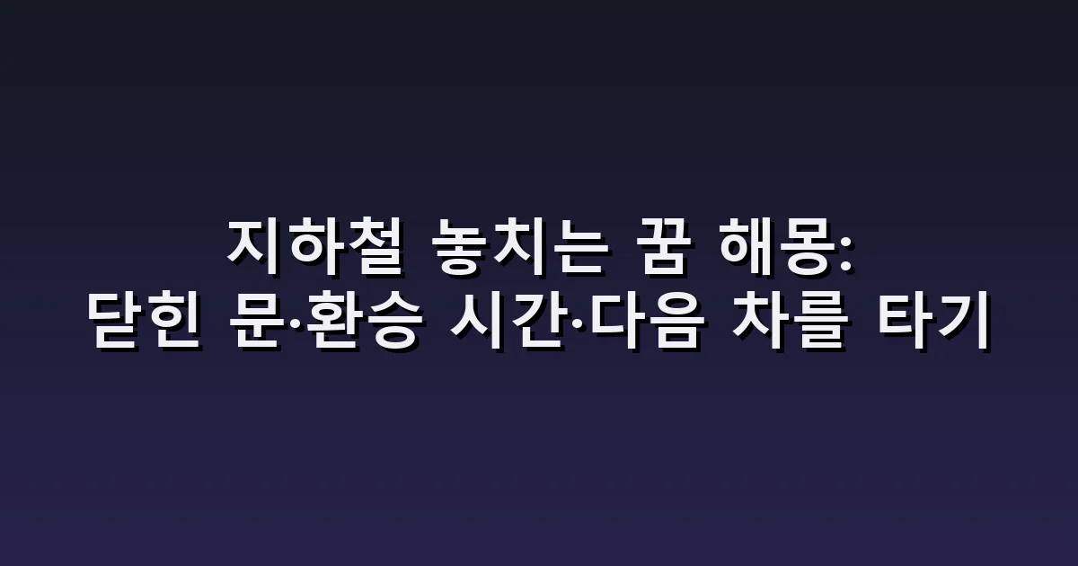지하철 놓치는 꿈 해몽: 닫힌 문·환승 시간·다음 차를 타기