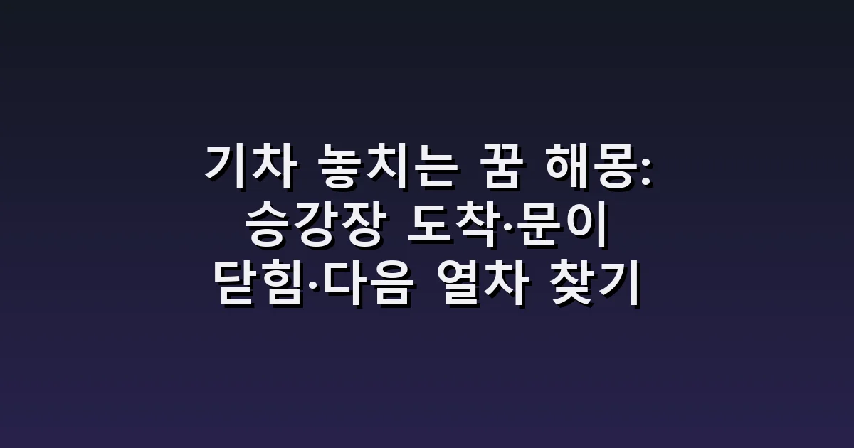 기차 놓치는 꿈 해몽: 승강장 도착·문이 닫힘·다음 열차 찾기