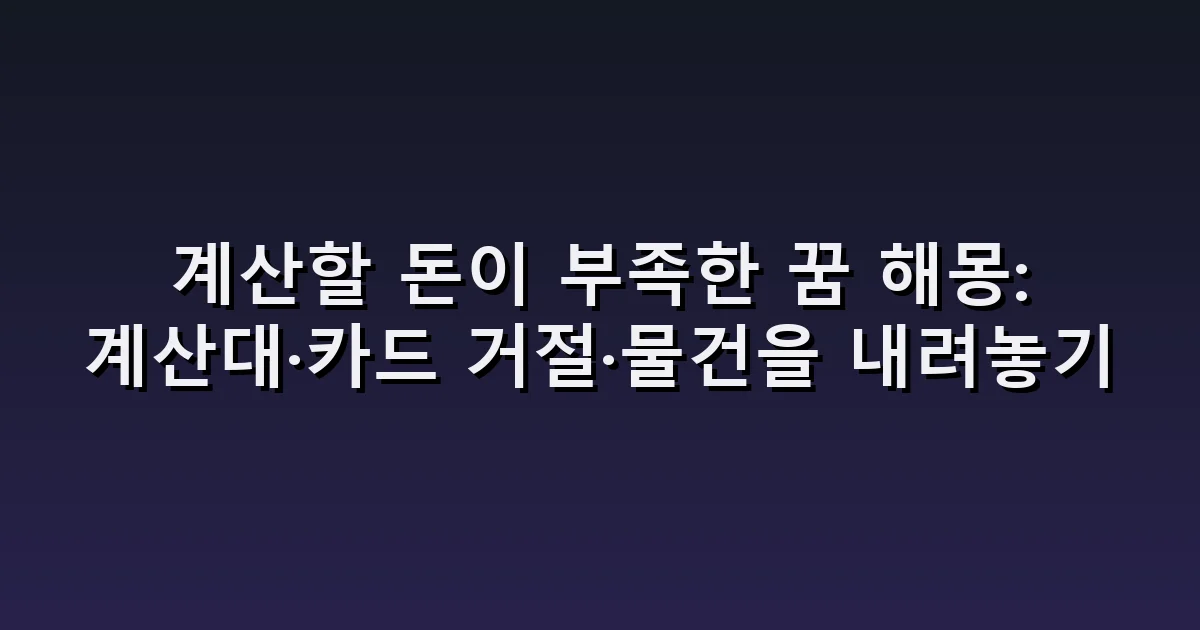 계산할 돈이 부족한 꿈 해몽: 계산대·카드 거절·물건을 내려놓기