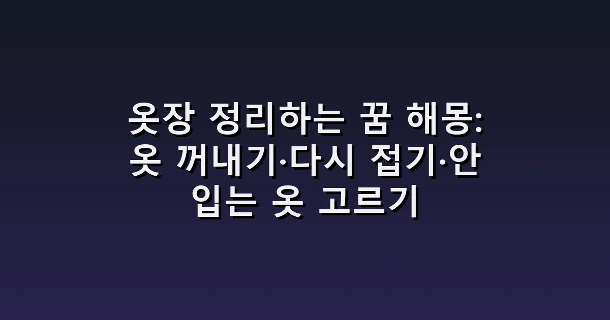 옷장 정리하는 꿈 해몽: 옷 꺼내기·다시 접기·안 입는 옷 고르기