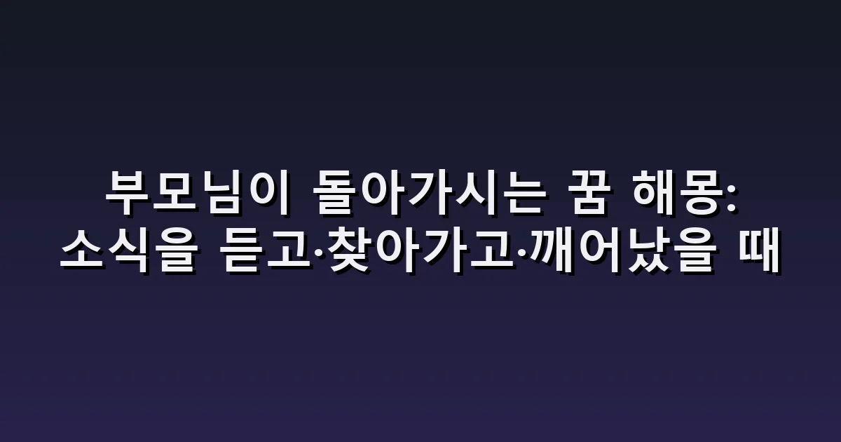 부모님이 돌아가시는 꿈 해몽: 소식을 듣고·찾아가고·깨어났을 때