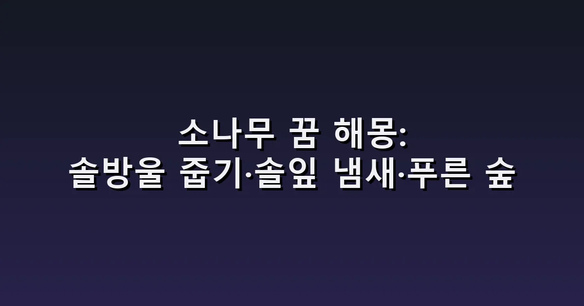 소나무 꿈 해몽: 솔방울 줍기·솔잎 냄새·푸른 숲