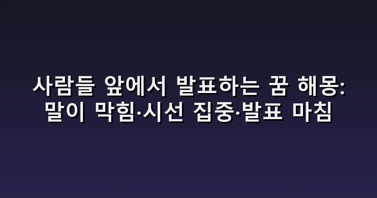 사람들 앞에서 발표하는 꿈 해몽: 말이 막힘·시선 집중·발표 마침