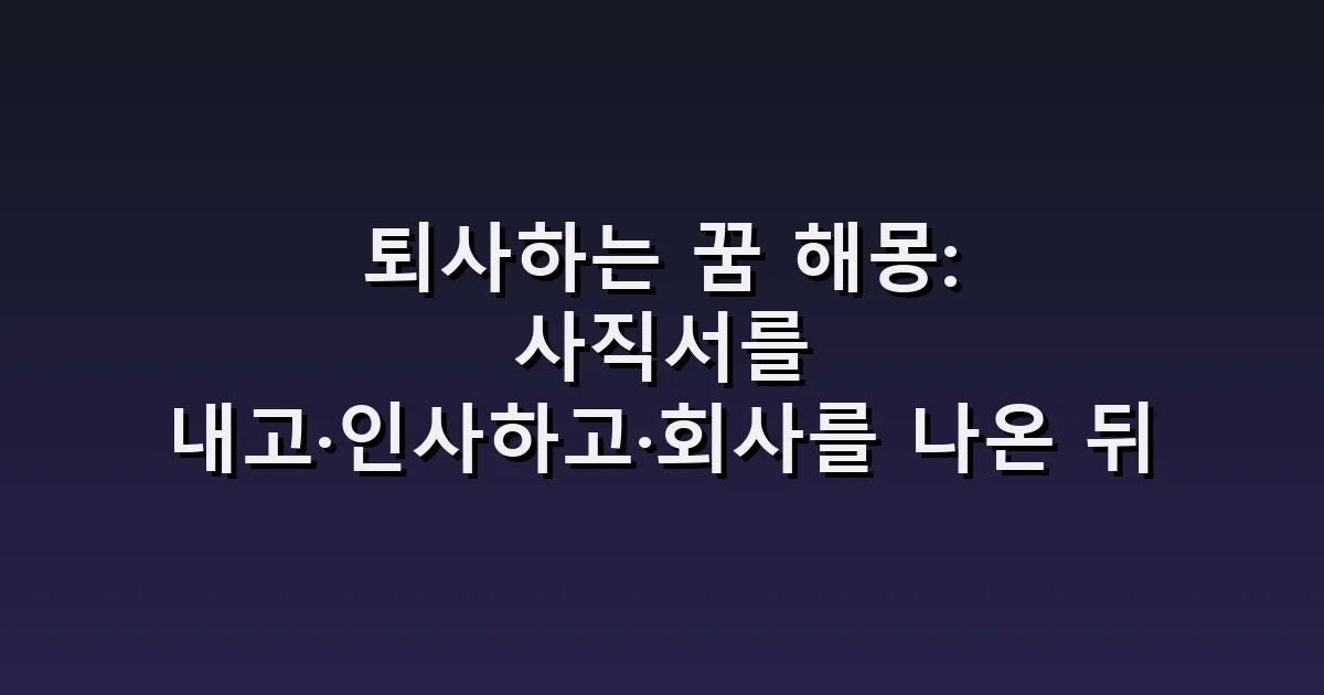 퇴사하는 꿈 해몽: 사직서를 내고·인사하고·회사를 나온 뒤