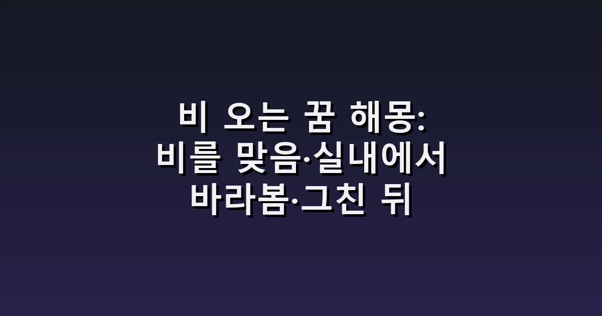 비 오는 꿈 해몽: 비를 맞음·실내에서 바라봄·그친 뒤