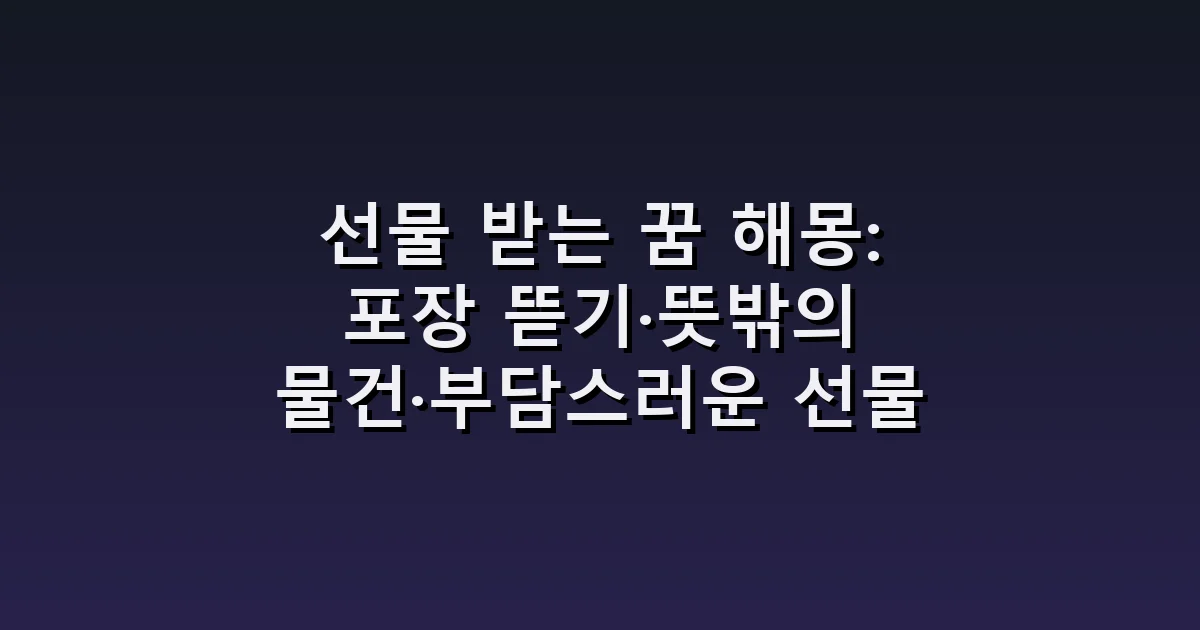 선물 받는 꿈 해몽: 포장 뜯기·뜻밖의 물건·부담스러운 선물