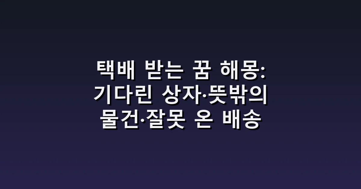 택배 받는 꿈 해몽: 기다린 상자·뜻밖의 물건·잘못 온 배송
