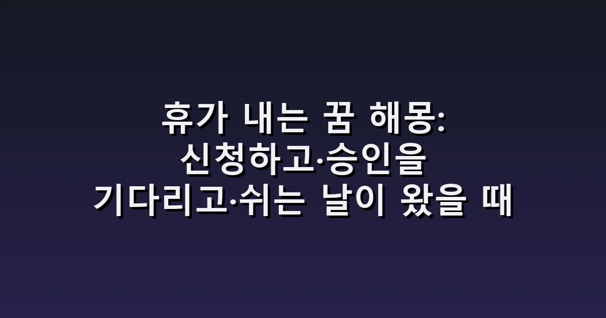 휴가 내는 꿈 해몽: 신청하고·승인을 기다리고·쉬는 날이 왔을 때