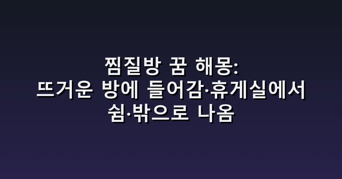 찜질방 꿈 해몽: 뜨거운 방에 들어감·휴게실에서 쉼·밖으로 나옴