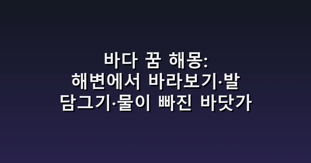 바다 꿈 해몽: 해변에서 바라보기·발 담그기·물이 빠진 바닷가