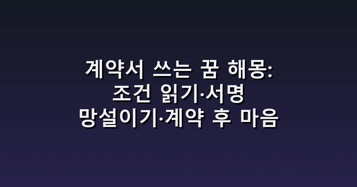 계약서 쓰는 꿈 해몽: 조건 읽기·서명 망설이기·계약 후 마음