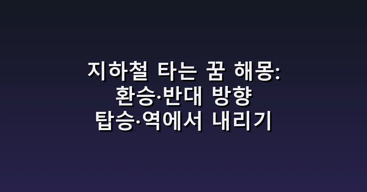 지하철 타는 꿈 해몽: 환승·반대 방향 탑승·역에서 내리기