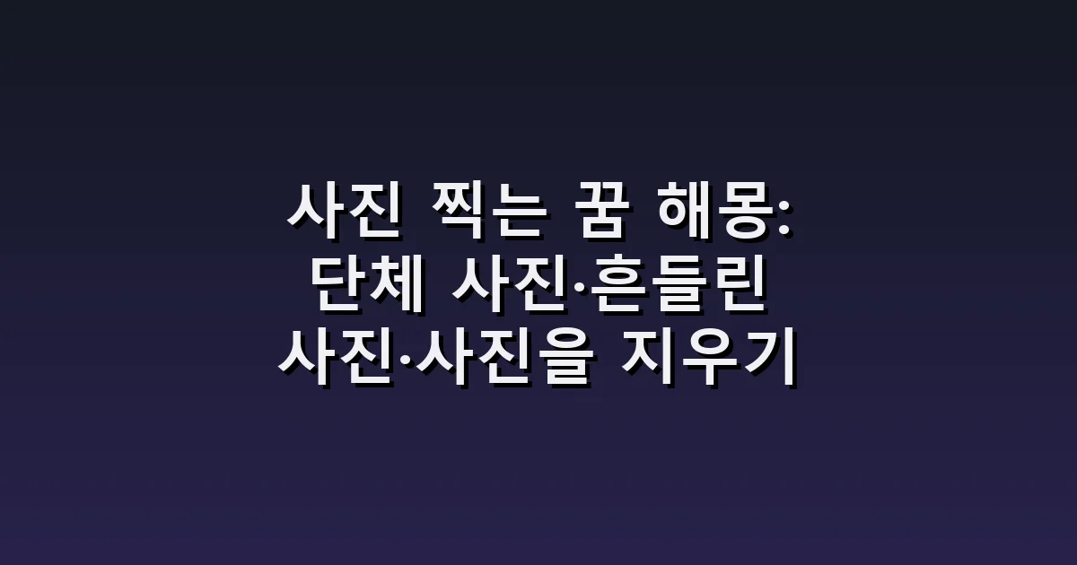 사진 찍는 꿈 해몽: 단체 사진·흔들린 사진·사진을 지우기