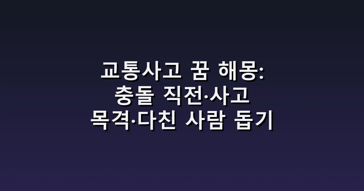 교통사고 꿈 해몽: 충돌 직전·사고 목격·다친 사람 돕기