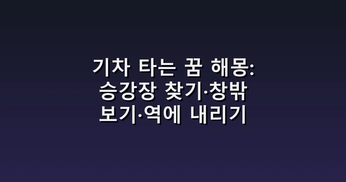 기차 타는 꿈 해몽: 승강장 찾기·창밖 보기·역에 내리기