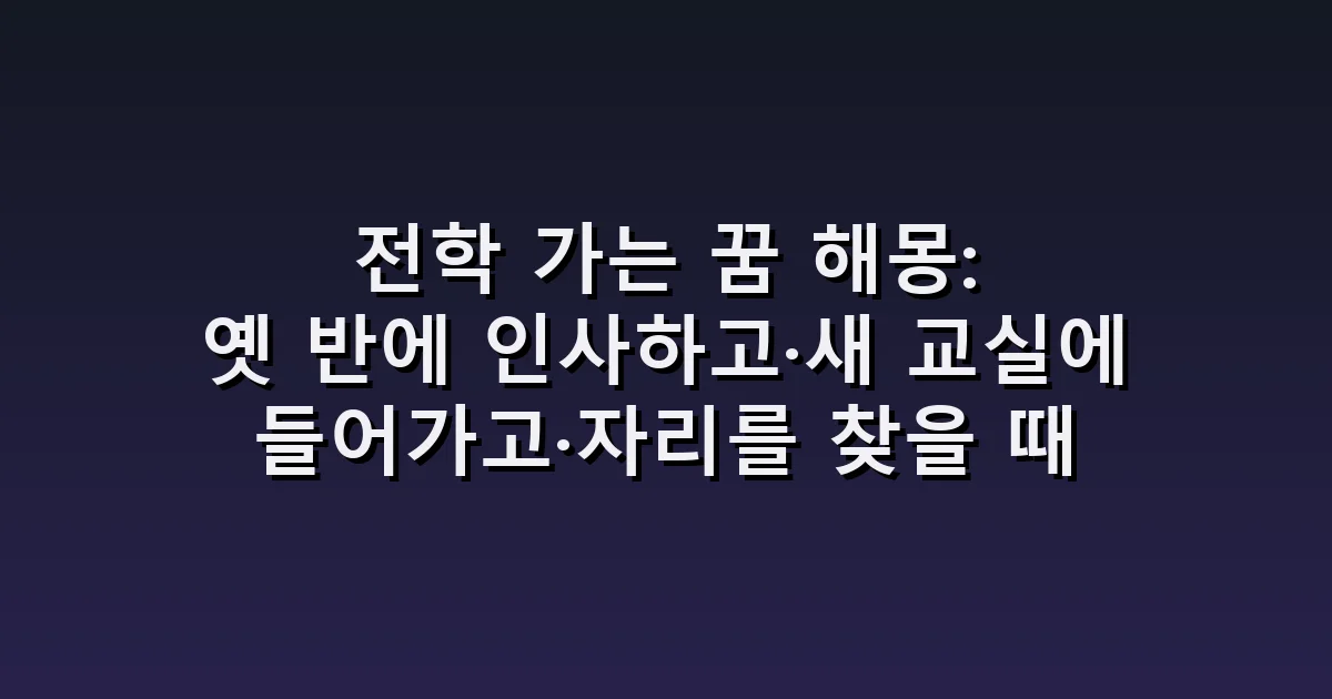 전학 가는 꿈 해몽: 옛 반에 인사하고·새 교실에 들어가고·자리를 찾을 때