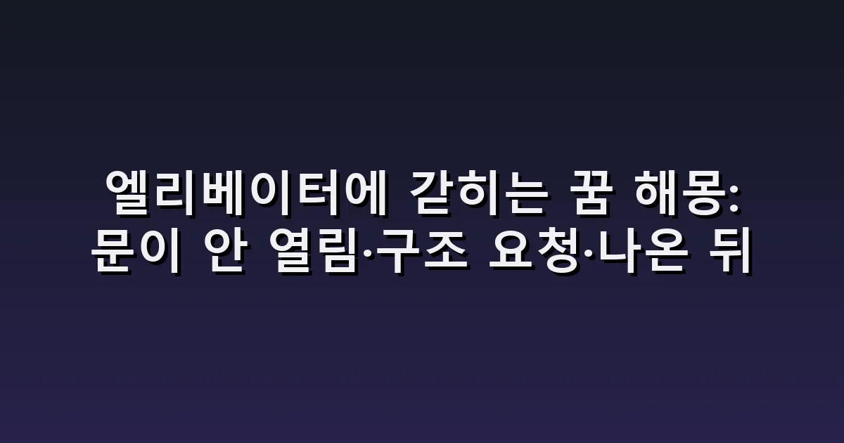 엘리베이터에 갇히는 꿈 해몽: 문이 안 열림·구조 요청·나온 뒤