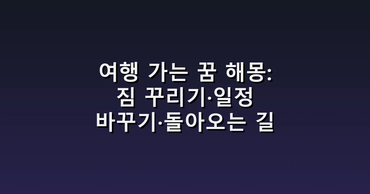 여행 가는 꿈 해몽: 짐 꾸리기·일정 바꾸기·돌아오는 길