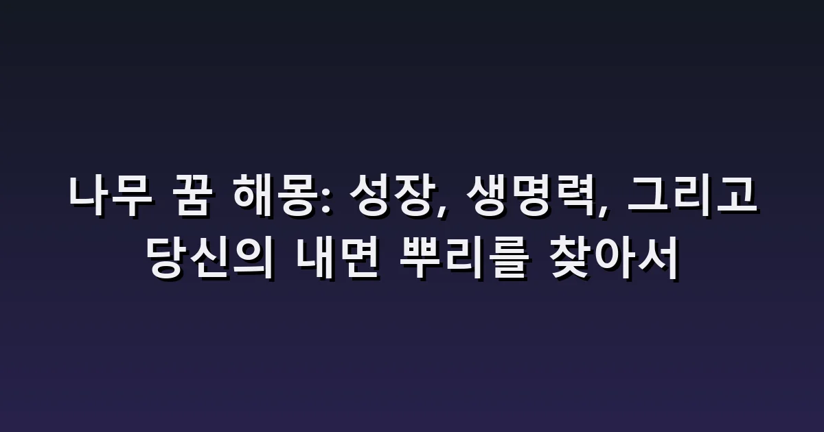 나무 꿈 해몽: 큰 나무·낙엽·나무 오르기·부러진 가지