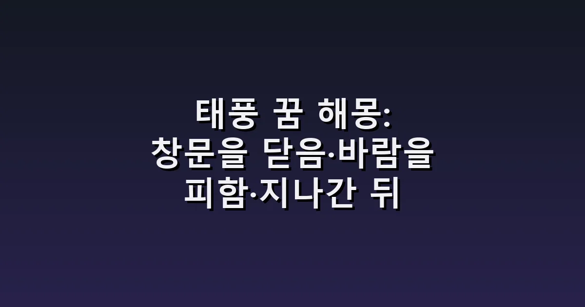 태풍 꿈 해몽: 창문을 닫음·바람을 피함·지나간 뒤