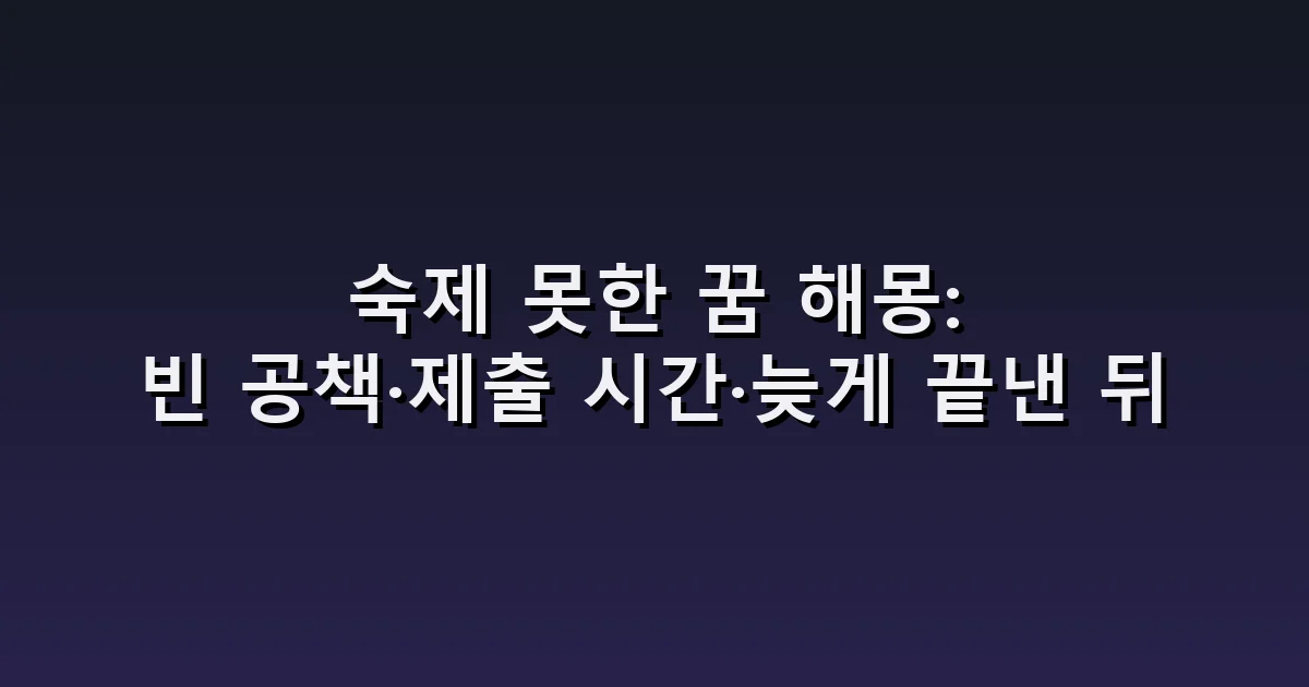 숙제 못한 꿈 해몽: 빈 공책·제출 시간·늦게 끝낸 뒤