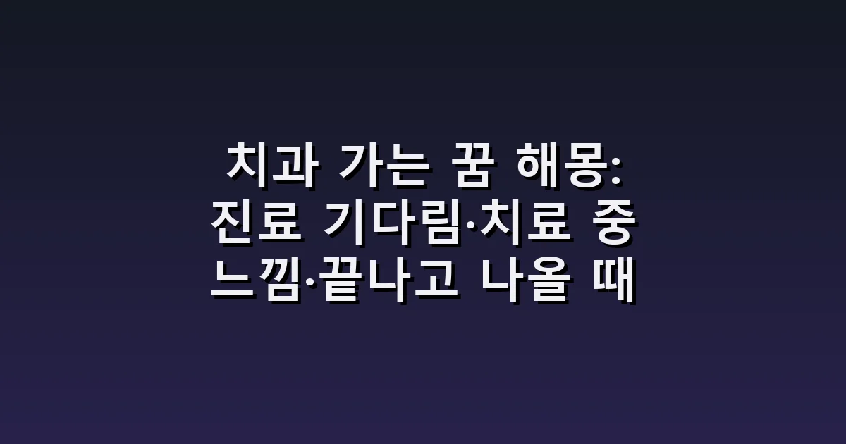 치과 가는 꿈 해몽: 진료 기다림·치료 중 느낌·끝나고 나올 때