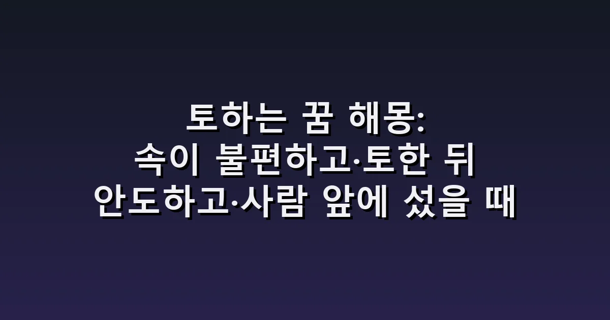 토하는 꿈 해몽: 속이 불편하고·토한 뒤 안도하고·사람 앞에 섰을 때