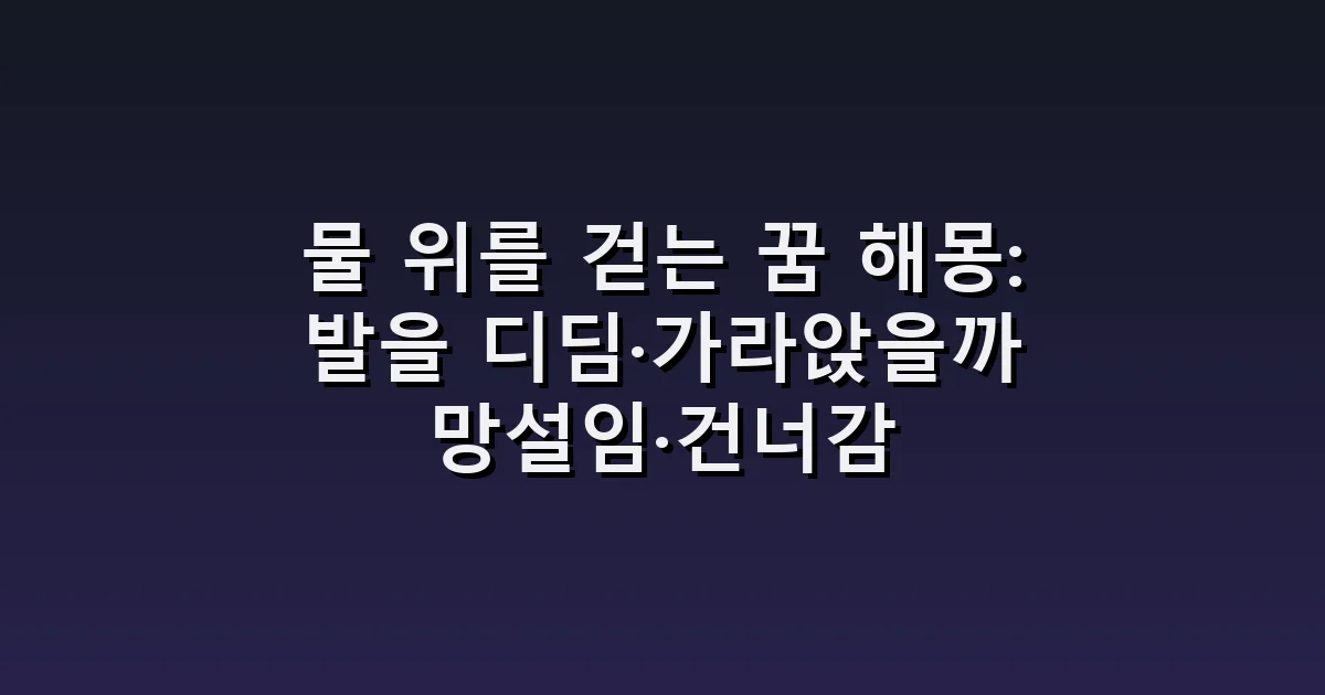 물 위를 걷는 꿈 해몽: 발을 디딤·가라앉을까 망설임·건너감